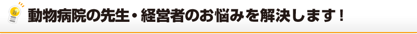 動物病院の先生・経営者のお悩みを解決します！