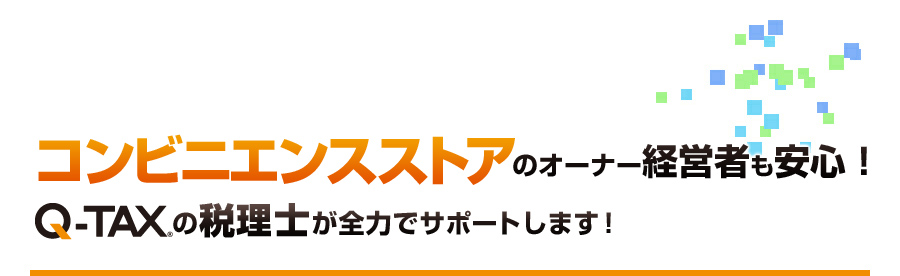 コンビニエンスストアのオーナー経営者も安心！Q-TAXの税理士が全力でサポートします！