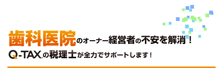 歯科医院のオーナー経営者の不安を解消！Q-TAXの税理士が全力でサポートします！