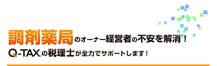 調剤薬局のオーナー経営者の不安を解消！Q-TAXの税理士が全力でサポートします！