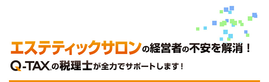 エステティックサロンの経営者の不安を解消！Q-TAXの税理士が全力でサポートします！