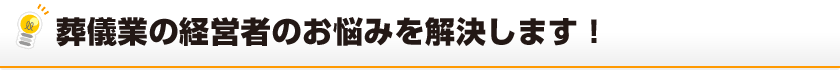 葬儀業の経営者のお悩みを解決します！