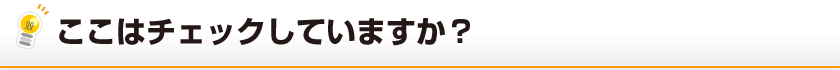 ここはチェックしていますか？