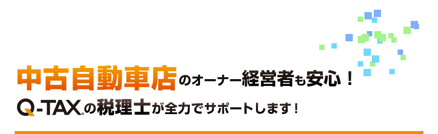 中古自動車店のオーナー経営者も安心！Q-TAXの税理士が全力でサポートします！